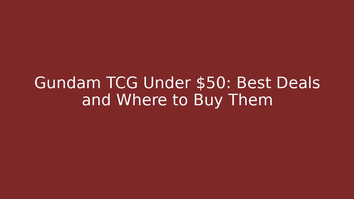 Gundam TCG Under $50: Best Deals and Where to Buy Them