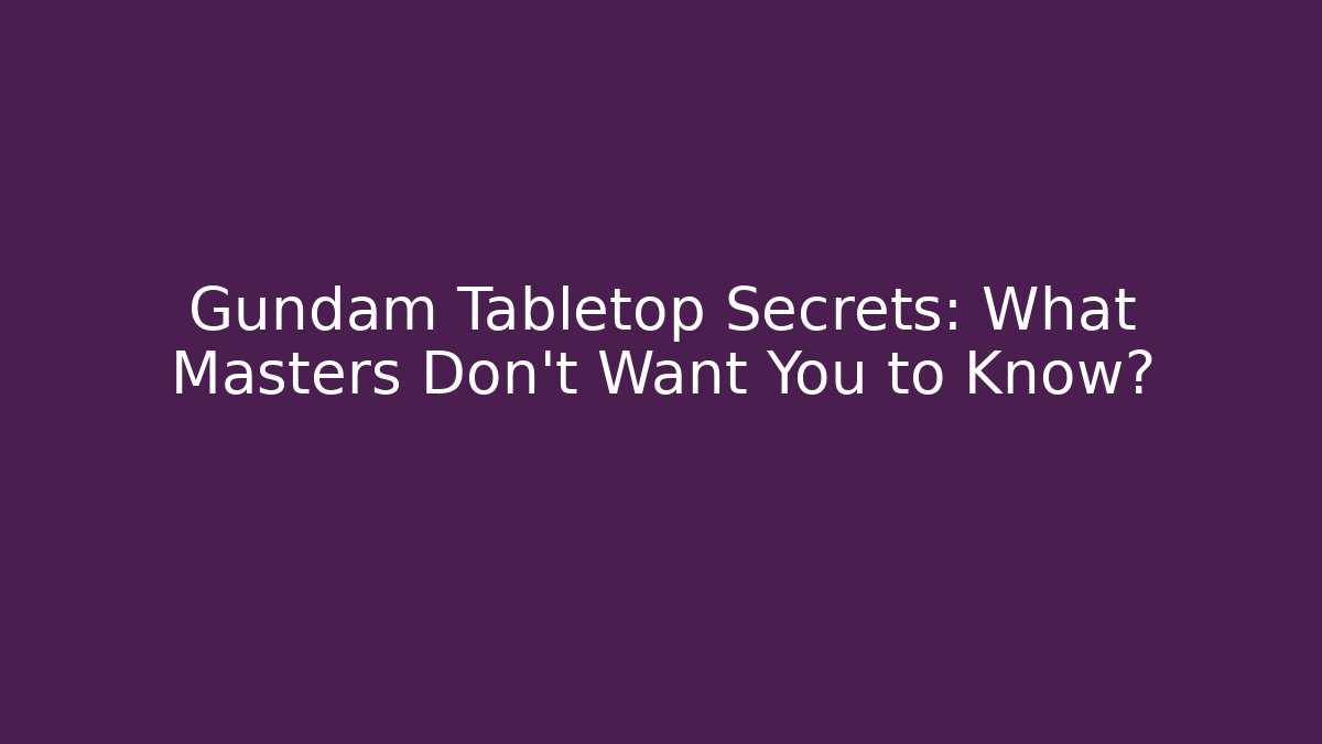Gundam Tabletop Secrets: What Masters Don’t Want You to Know?
