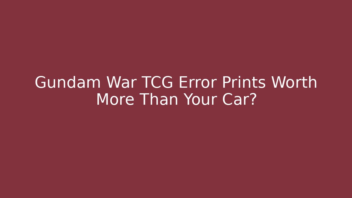 Gundam War TCG Error Prints Worth More Than Your Car?