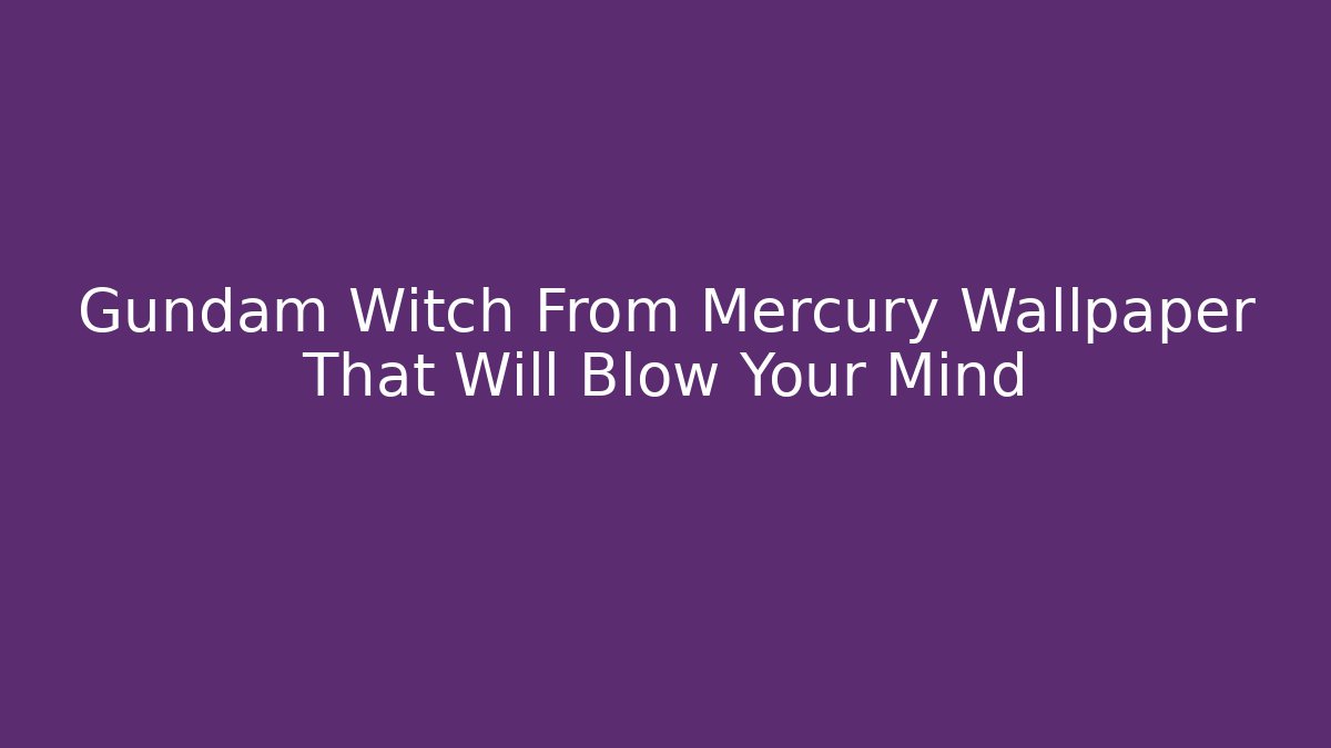 Gundam Witch From Mercury Wallpaper That Will Blow Your Mind