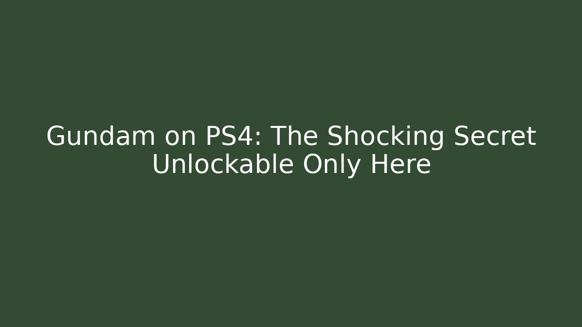 Gundam on PS4: The Shocking Secret Unlockable Only Here