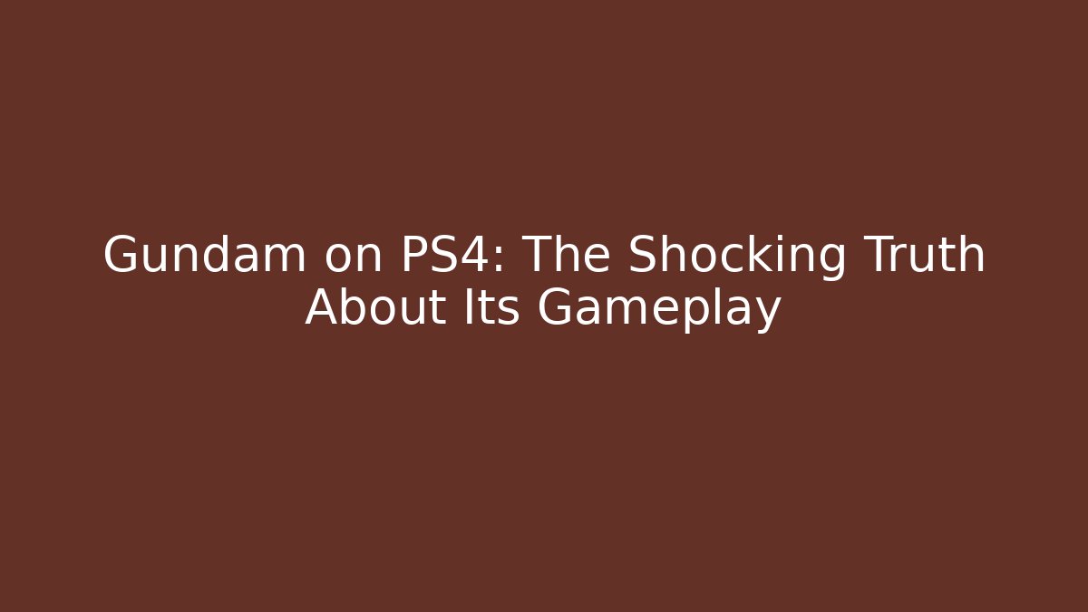 Gundam on PS4: The Shocking Truth About Its Gameplay