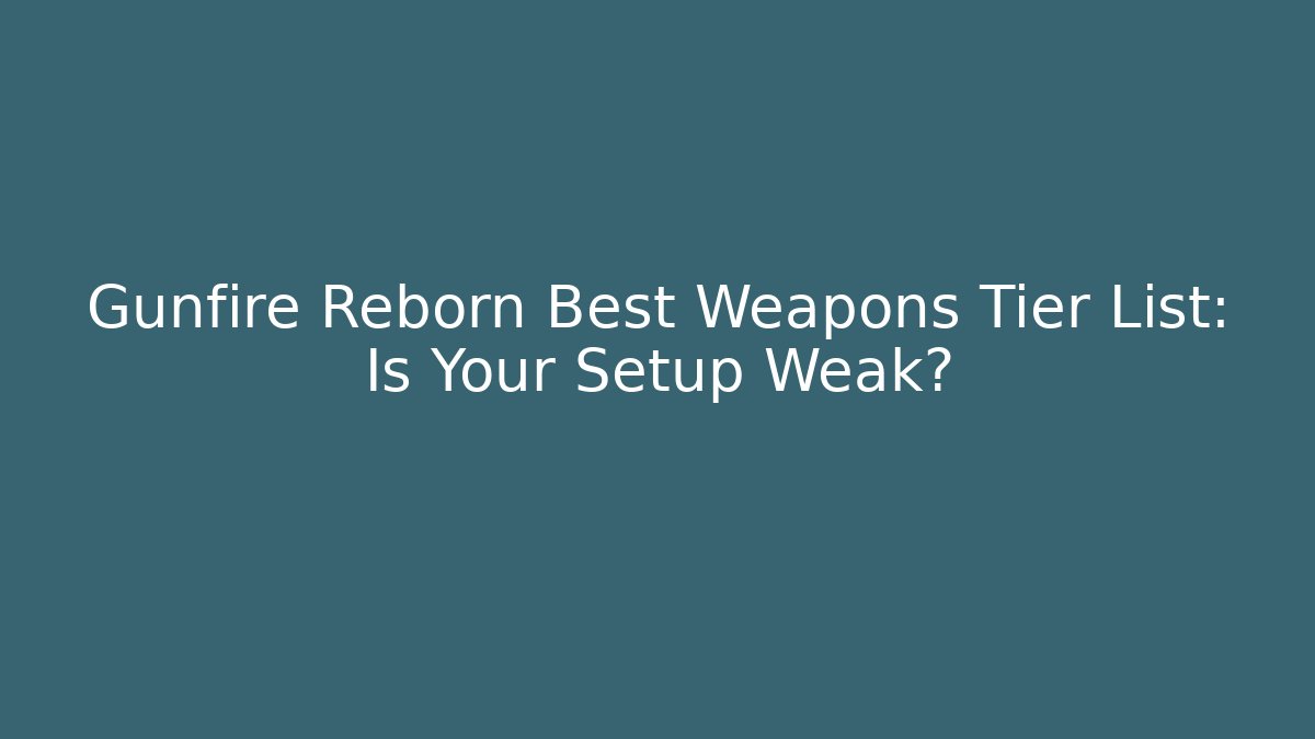 Gunfire Reborn Best Weapons Tier List: Is Your Setup Weak?