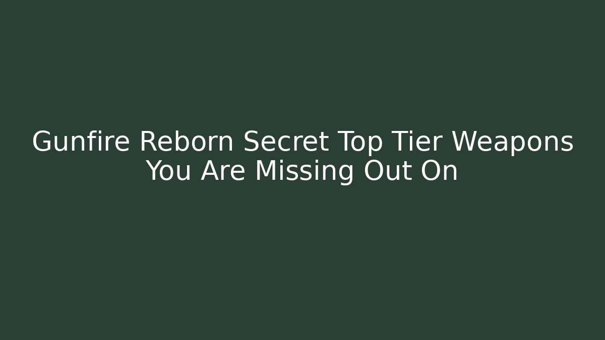 Gunfire Reborn Secret Top Tier Weapons You Are Missing Out On