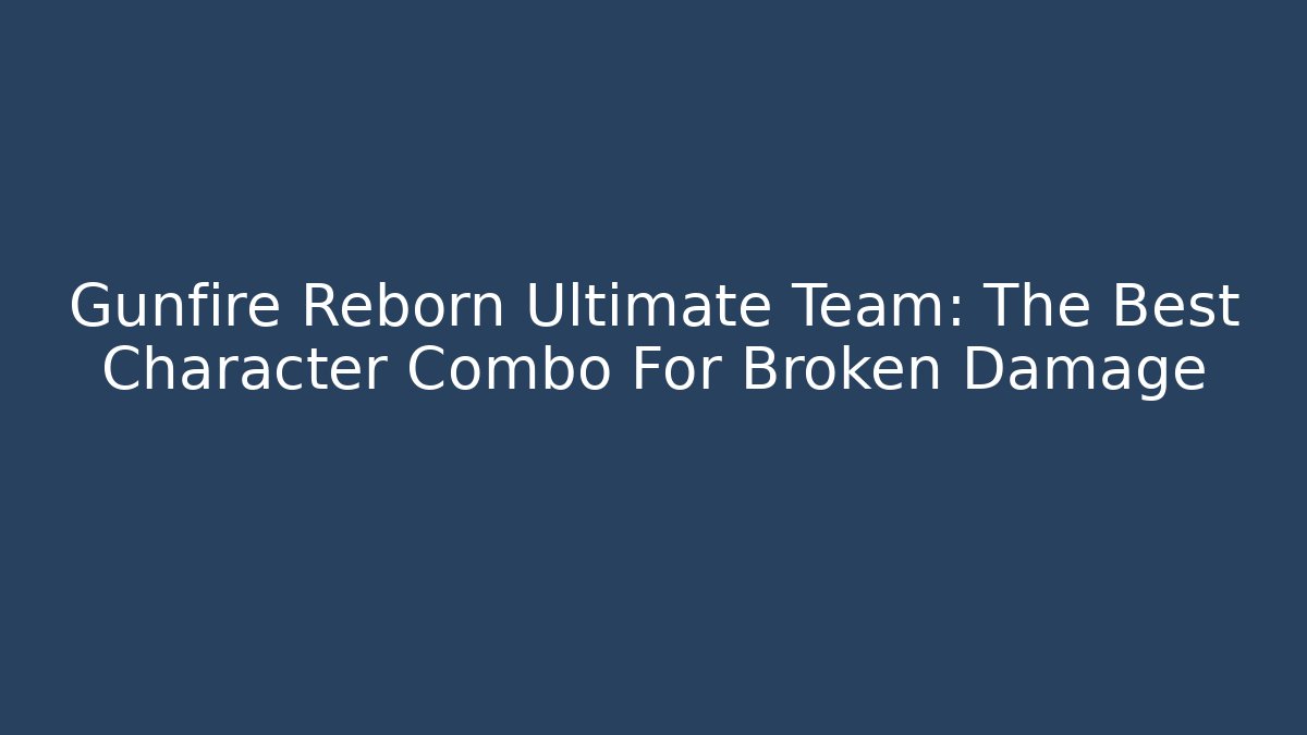 Gunfire Reborn Ultimate Team: The Best Character Combo For Broken Damage