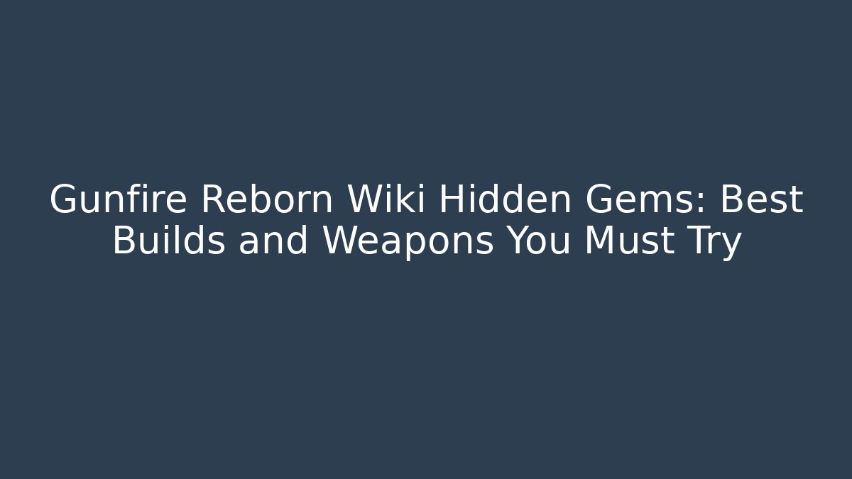 Gunfire Reborn Wiki Hidden Gems: Best Builds and Weapons You Must Try