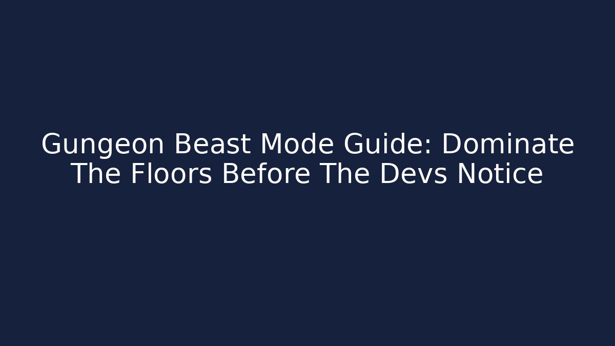 Gungeon Beast Mode Guide: Dominate The Floors Before The Devs Notice