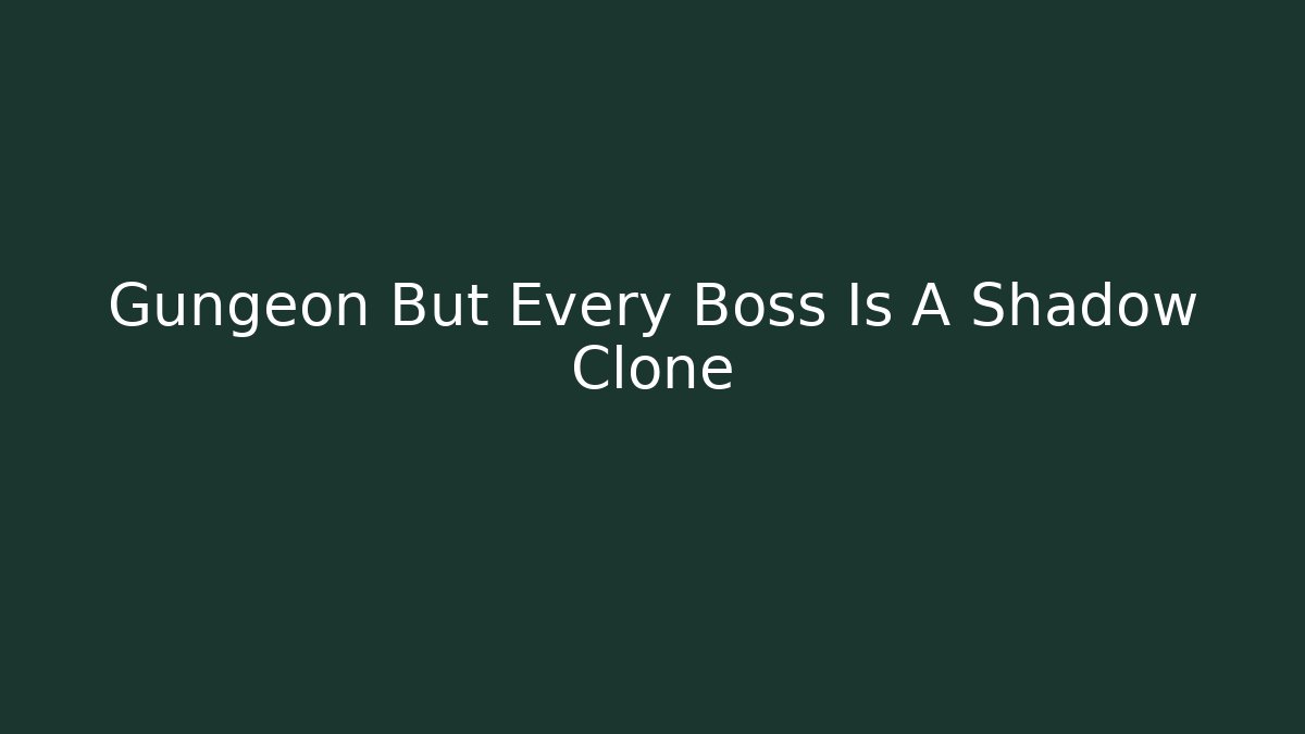 Gungeon But Every Boss Is A Shadow Clone
