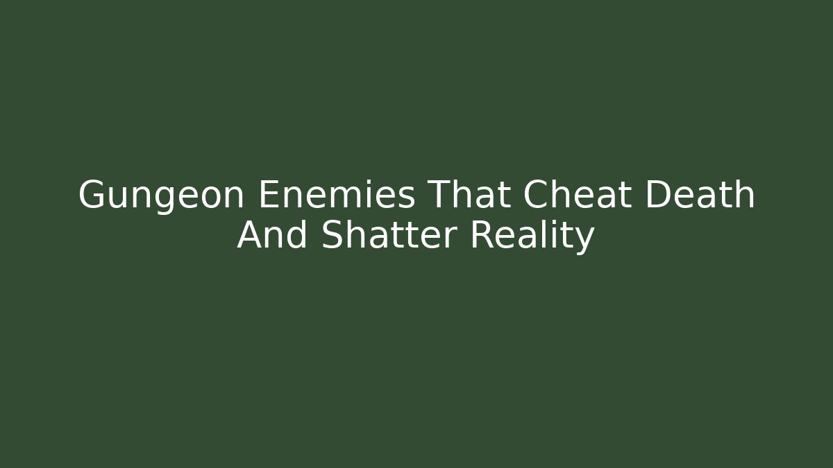 Gungeon Enemies That Cheat Death And Shatter Reality
