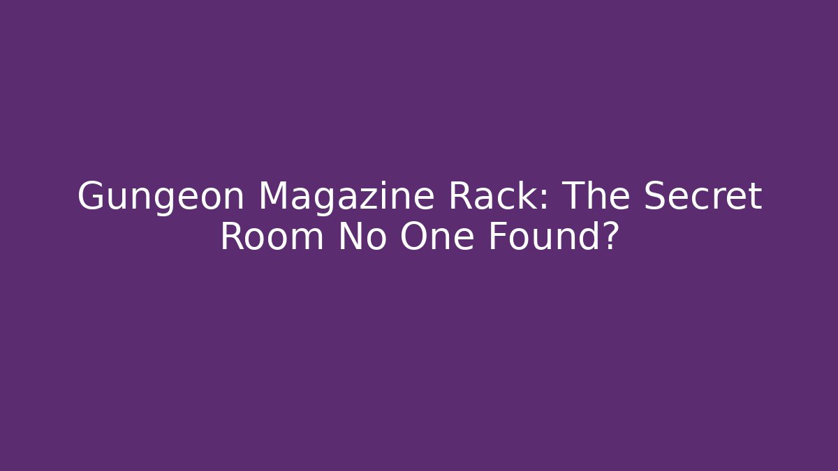 Gungeon Magazine Rack: The Secret Room No One Found?