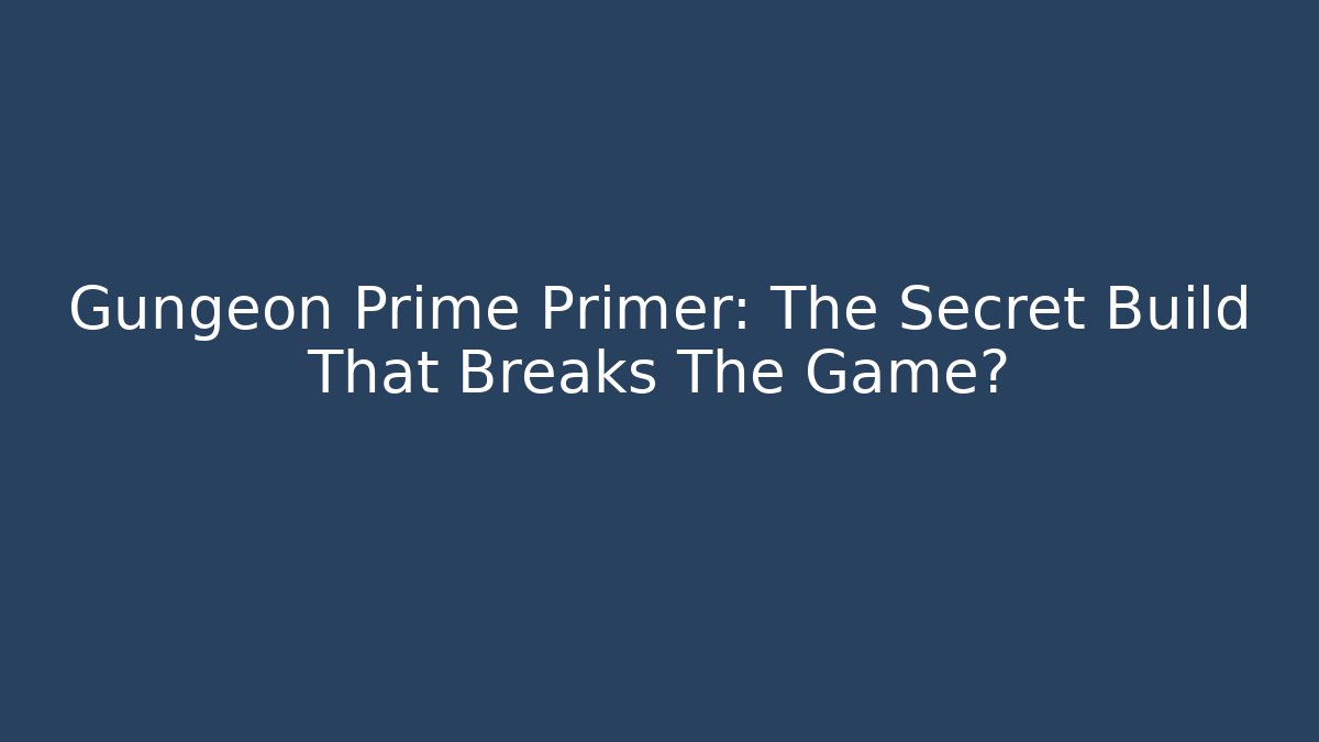 Gungeon Prime Primer: The Secret Build That Breaks The Game?