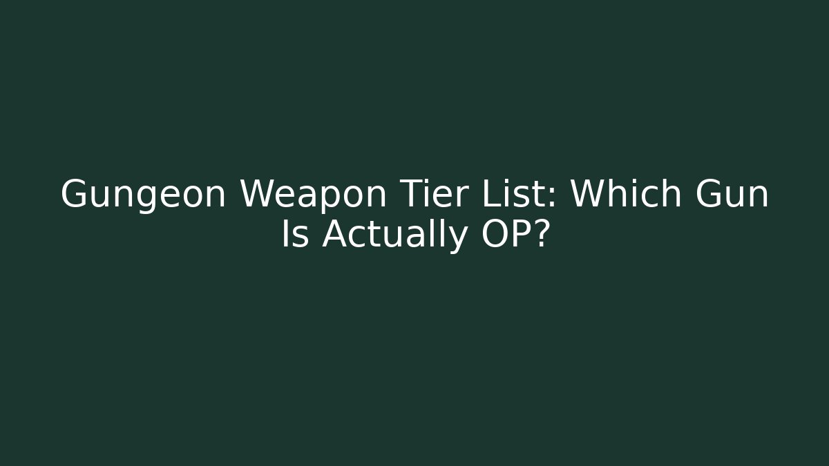Gungeon Weapon Tier List: Which Gun Is Actually OP?