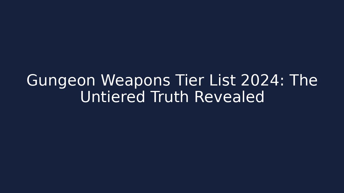 Gungeon Weapons Tier List 2024: The Untiered Truth Revealed