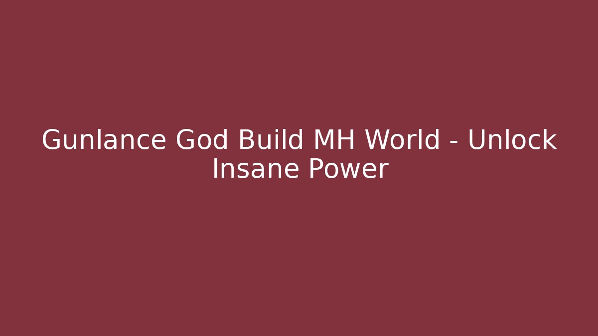 Gunlance God Build MH World – Unlock Insane Power