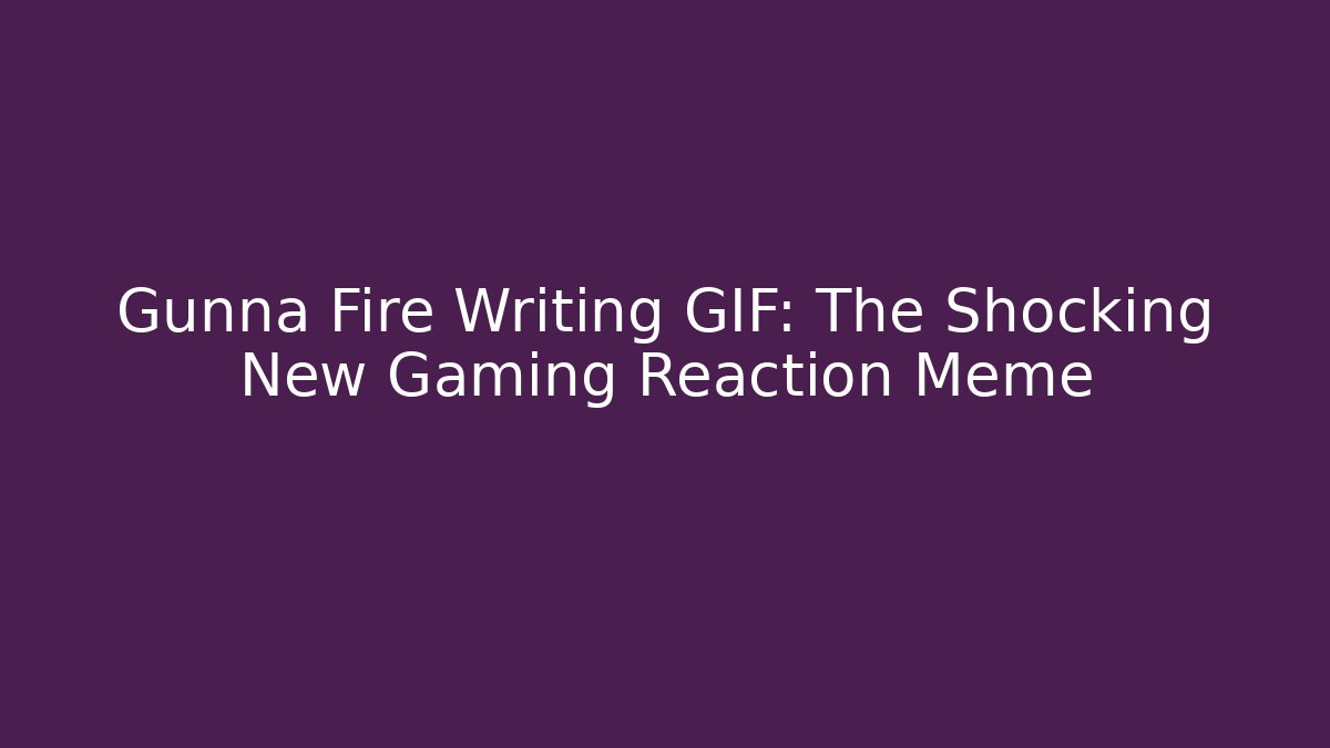 Gunna Fire Writing GIF: The Shocking New Gaming Reaction Meme