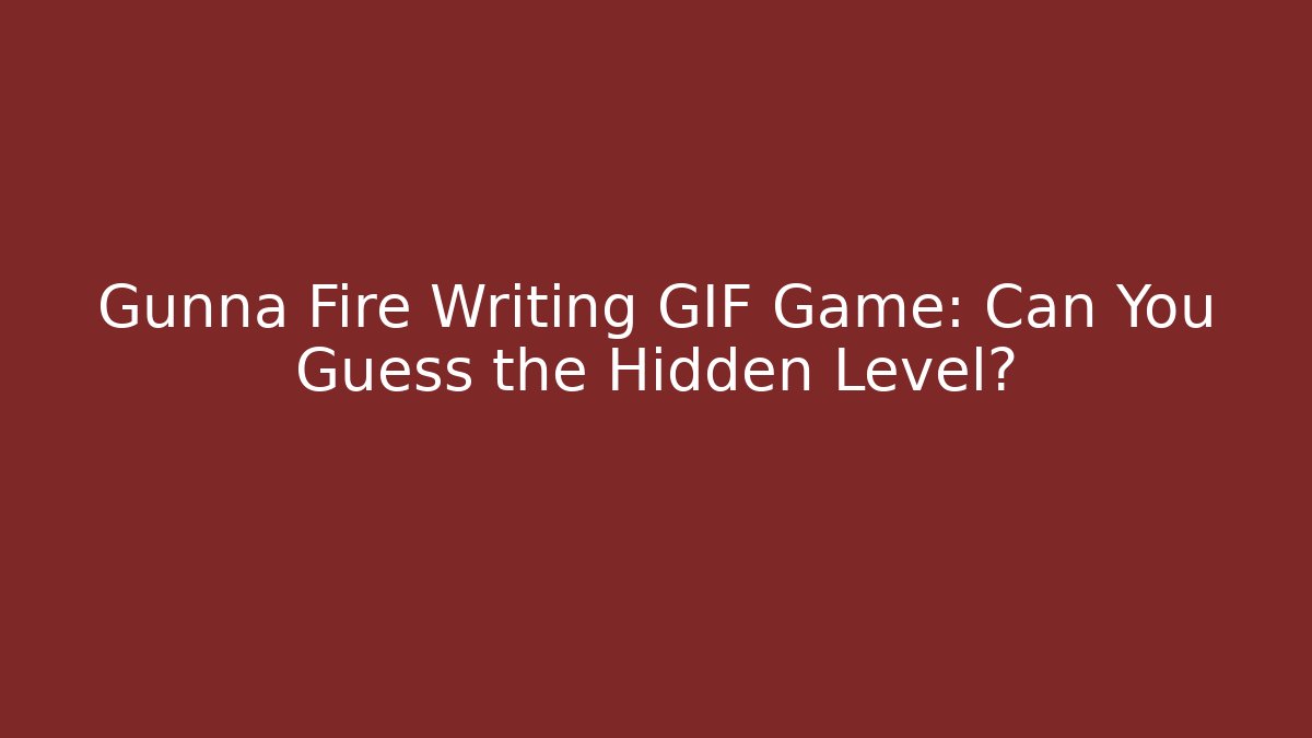Gunna Fire Writing GIF Game: Can You Guess the Hidden Level? - Critter Realm