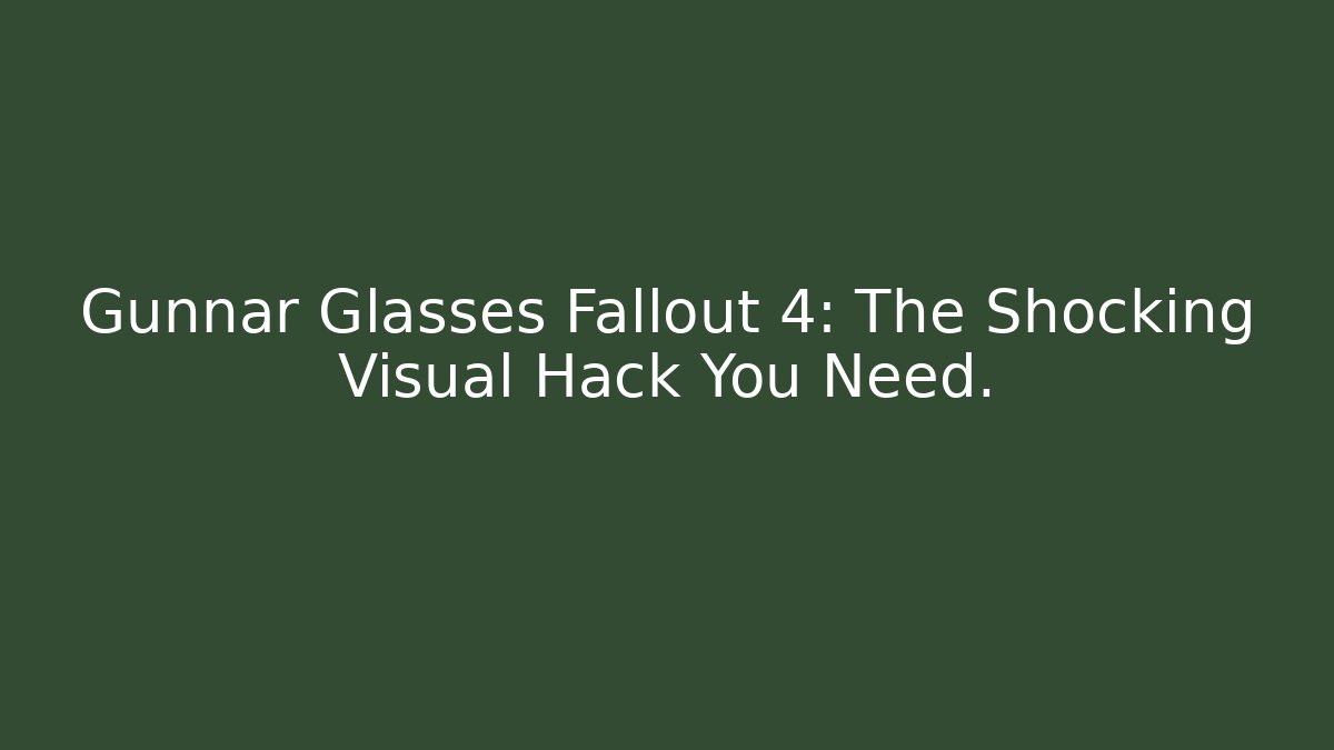 Gunnar Glasses Fallout 4: The Shocking Visual Hack You Need.