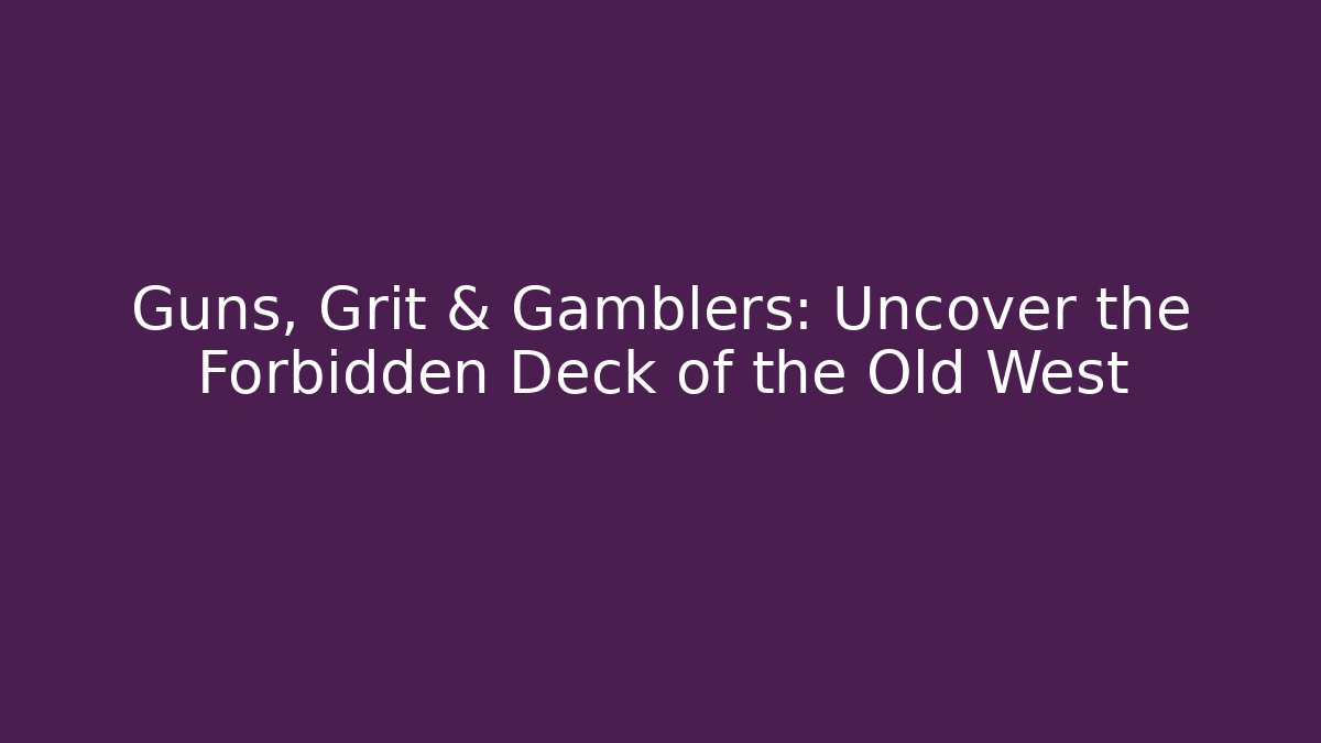 Guns, Grit & Gamblers: Uncover the Forbidden Deck of the Old West