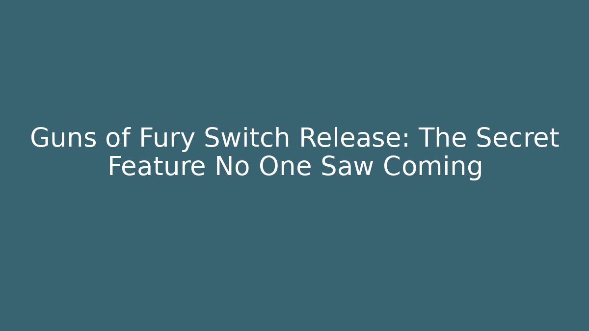 Guns of Fury Switch Release: The Secret Feature No One Saw Coming