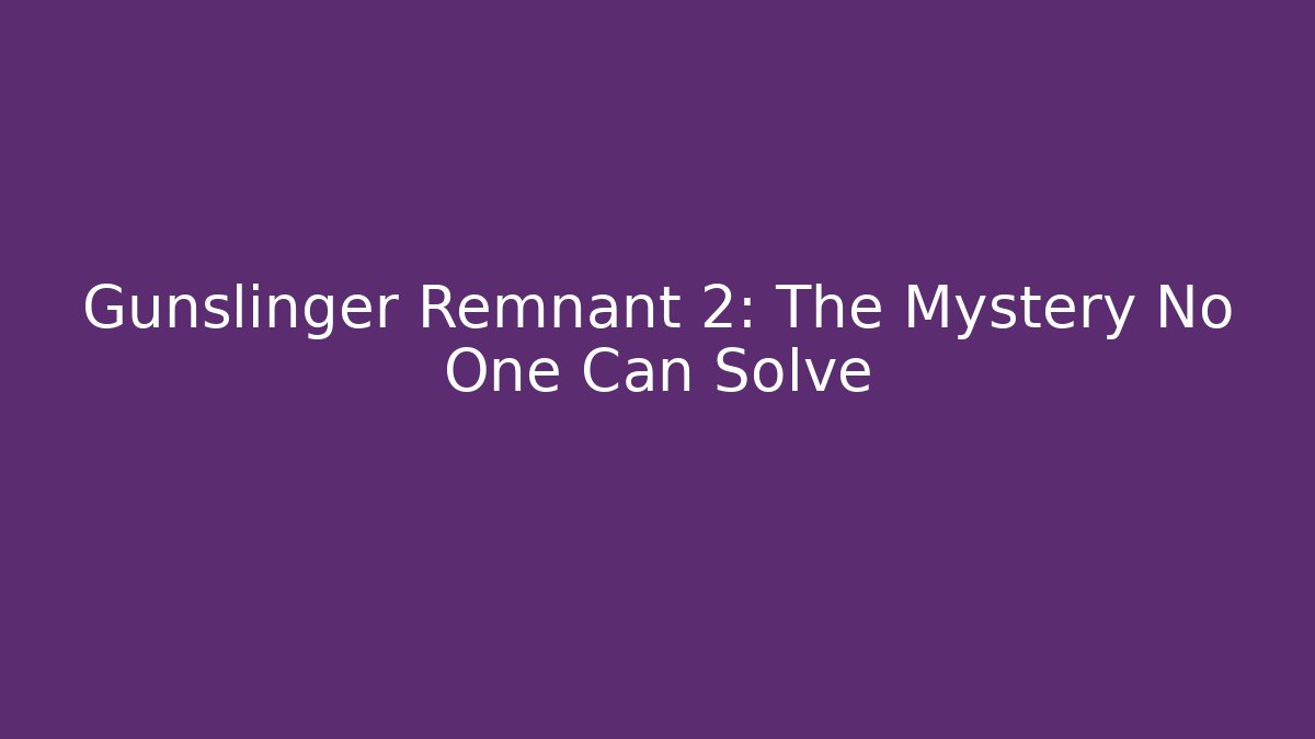 Gunslinger Remnant 2: The Mystery No One Can Solve