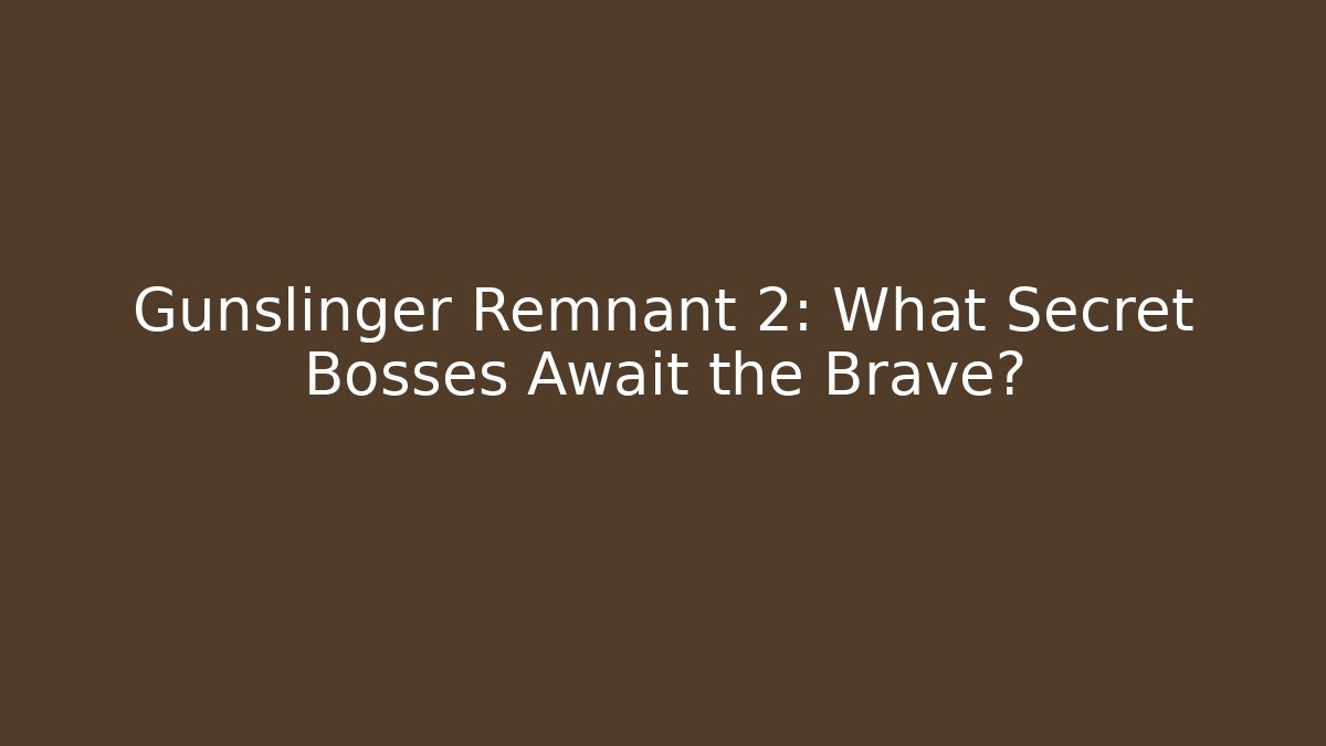 Gunslinger Remnant 2: What Secret Bosses Await the Brave?