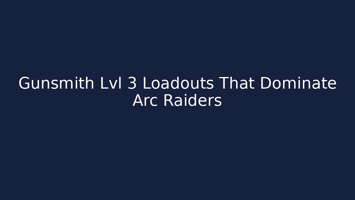 Gunsmith Lvl 3 Loadouts That Dominate Arc Raiders