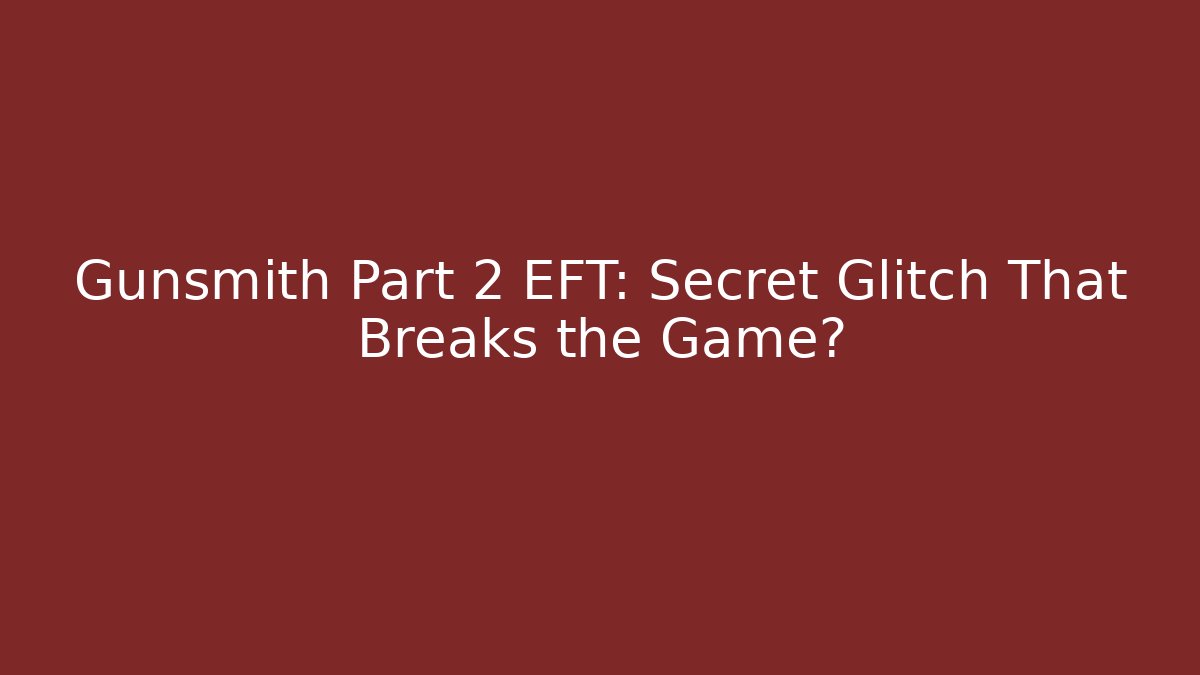 Gunsmith Part 2 EFT: Secret Glitch That Breaks the Game?