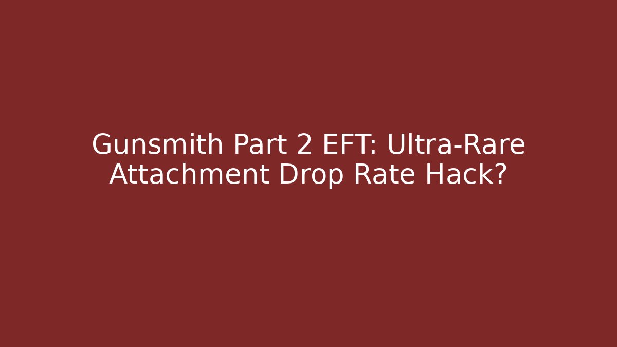 Gunsmith Part 2 EFT: Ultra-Rare Attachment Drop Rate Hack?