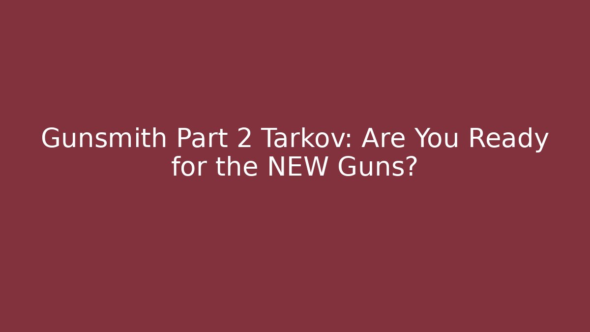 Gunsmith Part 2 Tarkov: Are You Ready for the NEW Guns?