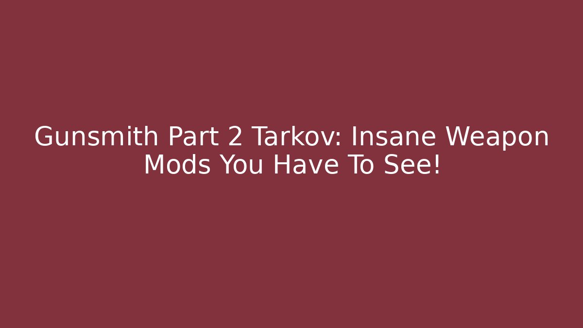 Gunsmith Part 2 Tarkov: Insane Weapon Mods You Have To See!