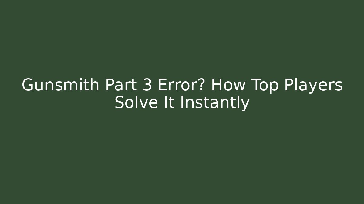 Gunsmith Part 3 Error? How Top Players Solve It Instantly