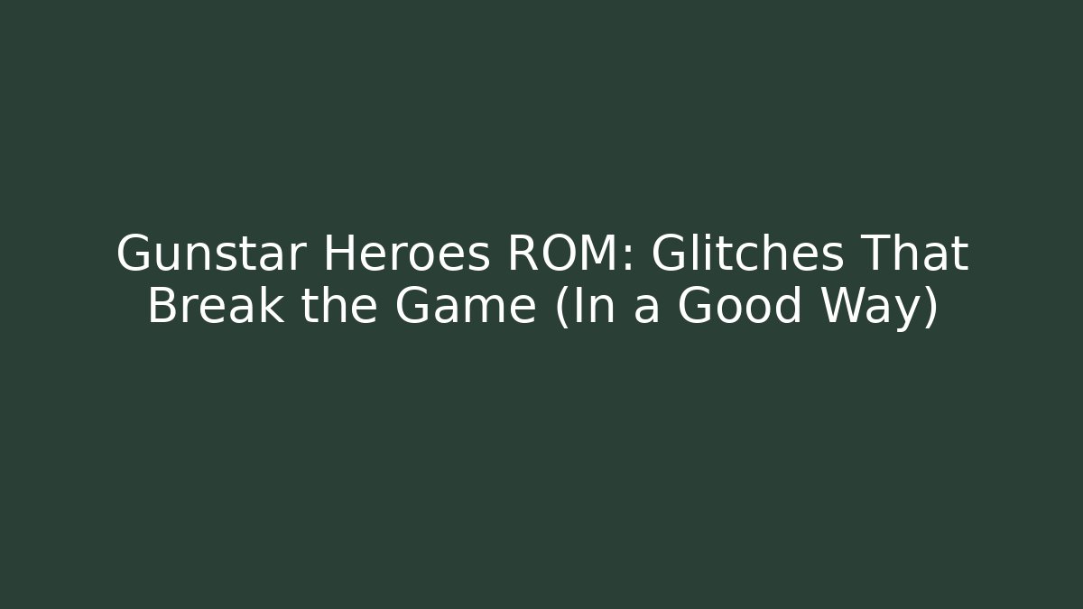 Gunstar Heroes ROM: Glitches That Break the Game (In a Good Way)