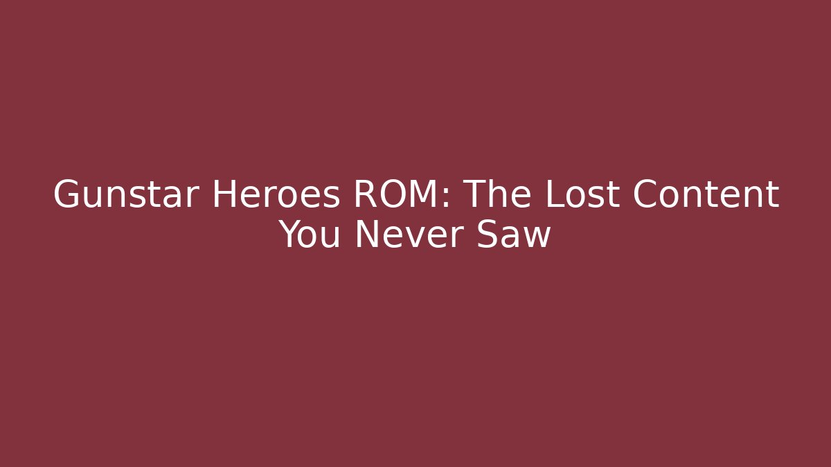 Gunstar Heroes ROM: The Lost Content You Never Saw