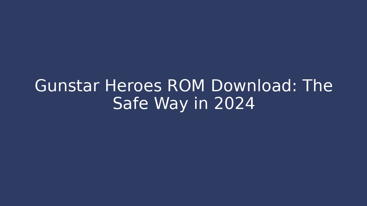 Gunstar Heroes ROM Download: The Safe Way in 2024