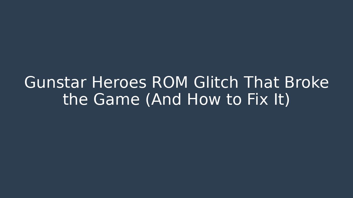 Gunstar Heroes ROM Glitch That Broke the Game (And How to Fix It)