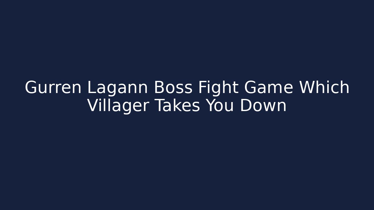 Gurren Lagann Boss Fight Game Which Villager Takes You Down