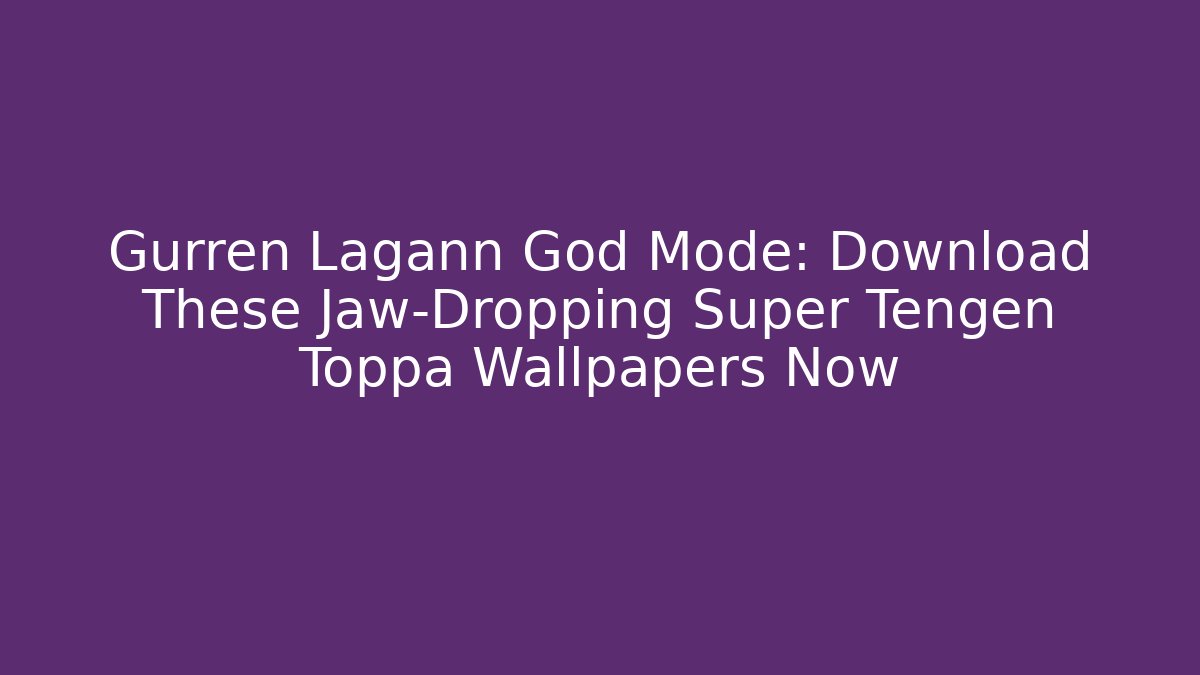 Gurren Lagann God Mode: Download These Jaw-Dropping Super Tengen Toppa Wallpapers Now