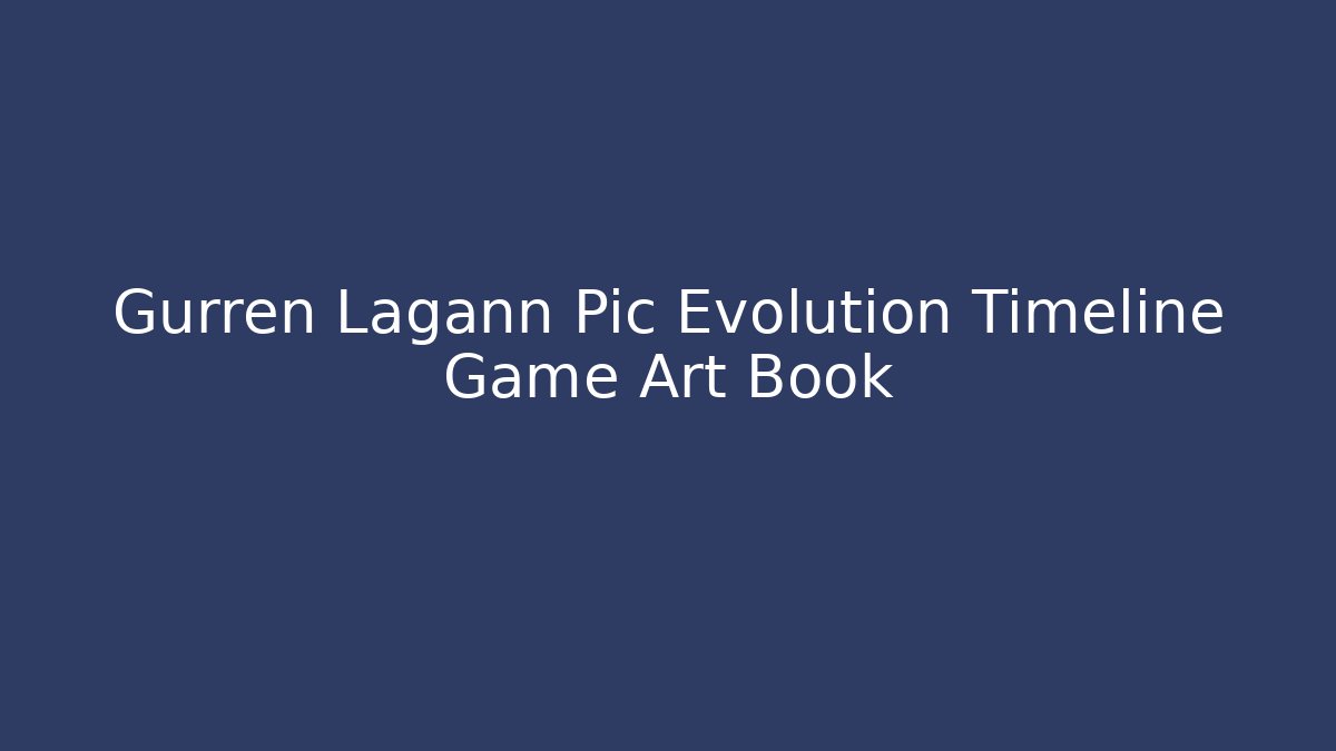 Gurren Lagann Pic Evolution Timeline Game Art Book