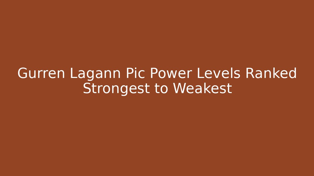 Gurren Lagann Pic Power Levels Ranked Strongest to Weakest