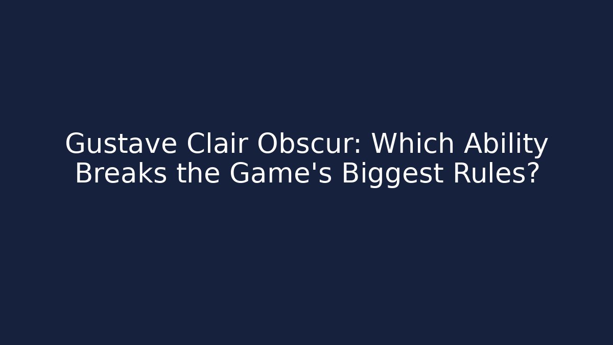 Gustave Clair Obscur: Which Ability Breaks the Game's Biggest Rules? - Critter Realm