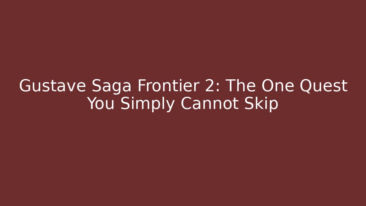 Gustave Saga Frontier 2: The One Quest You Simply Cannot Skip