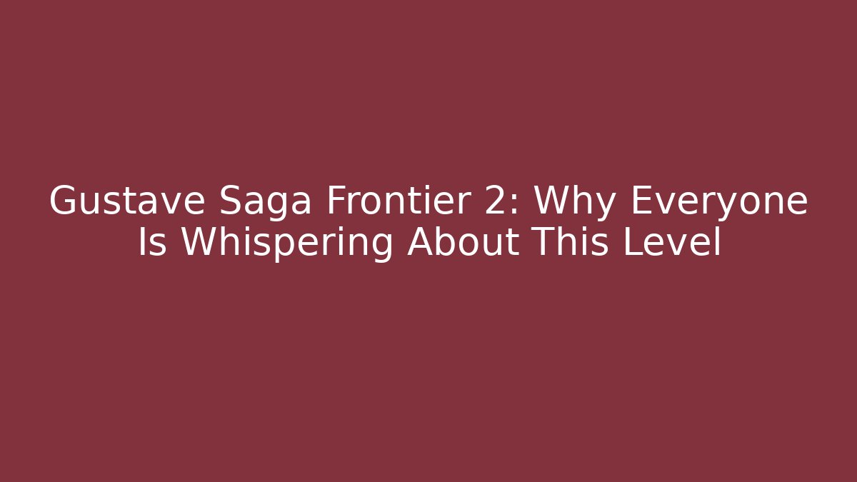 Gustave Saga Frontier 2: Why Everyone Is Whispering About This Level