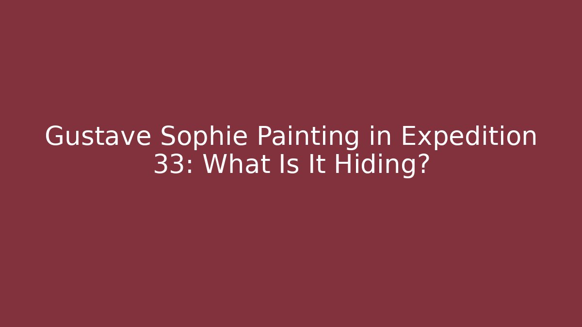 Gustave Sophie Painting in Expedition 33: What Is It Hiding?