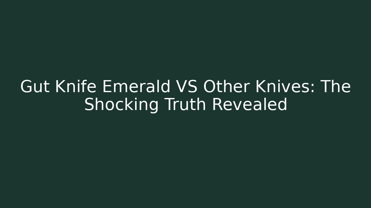 Gut Knife Emerald VS Other Knives: The Shocking Truth Revealed