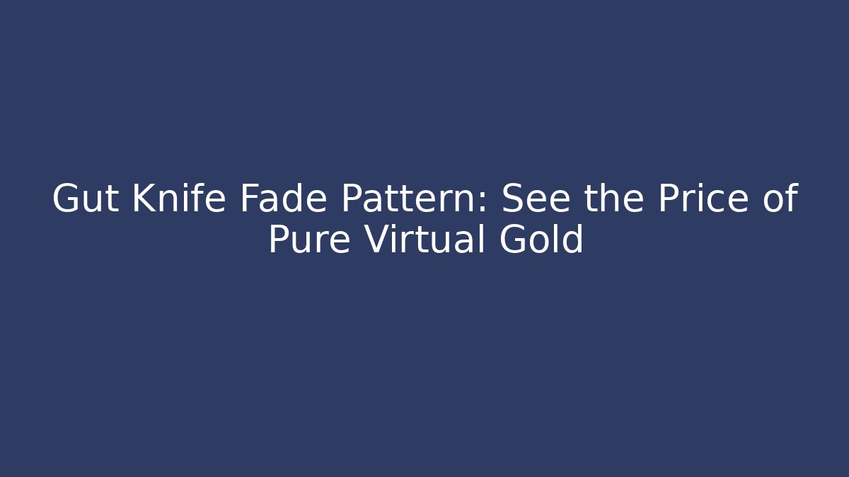 Gut Knife Fade Pattern: See the Price of Pure Virtual Gold
