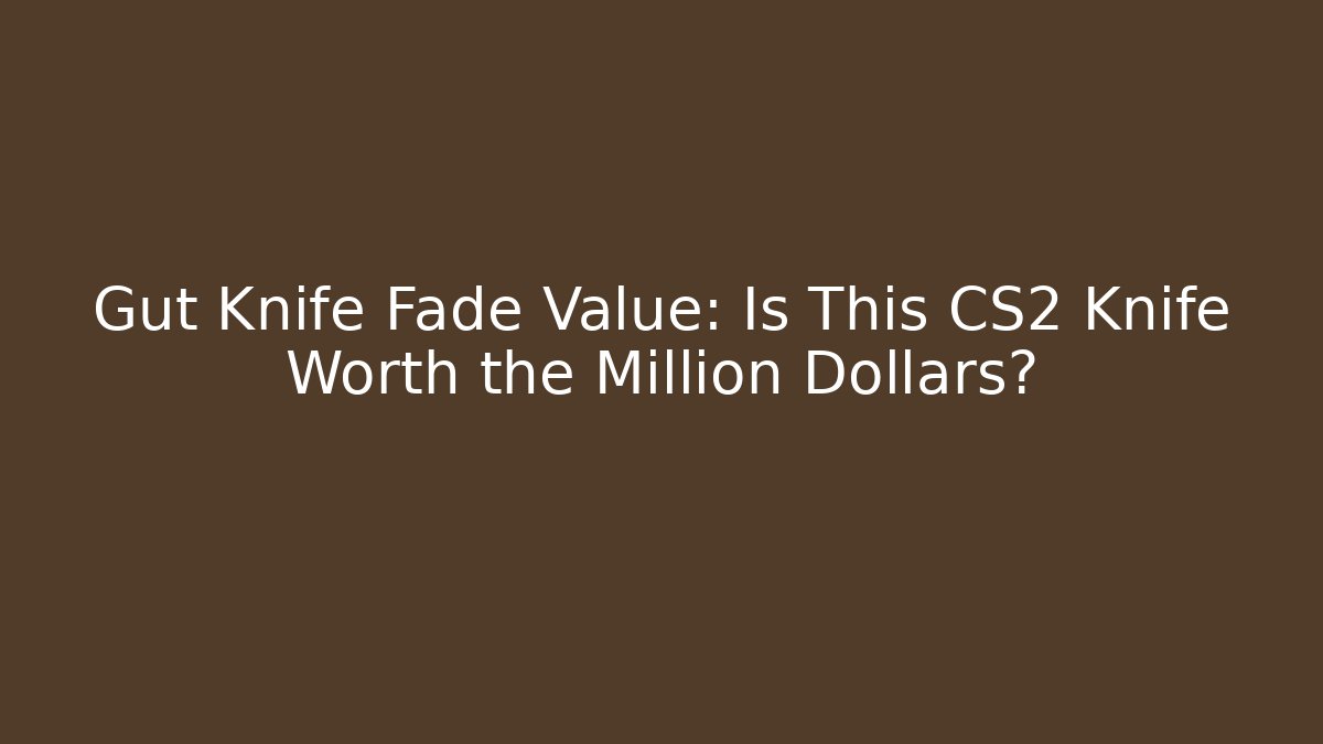 Gut Knife Fade Value: Is This CS2 Knife Worth the Million Dollars?