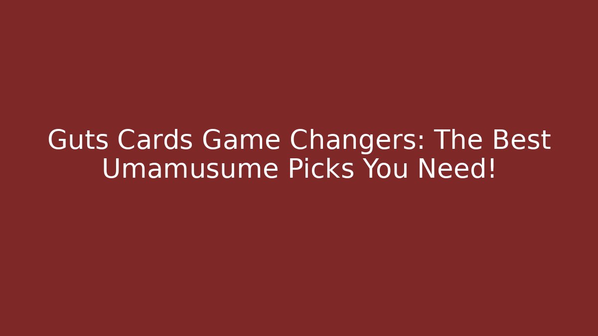 Guts Cards Game Changers: The Best Umamusume Picks You Need!