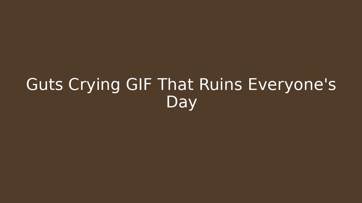 Guts Crying GIF That Ruins Everyone's Day