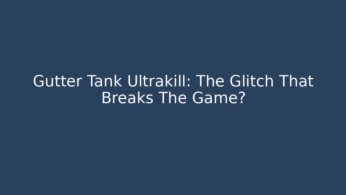 Gutter Tank Ultrakill: The Glitch That Breaks The Game?
