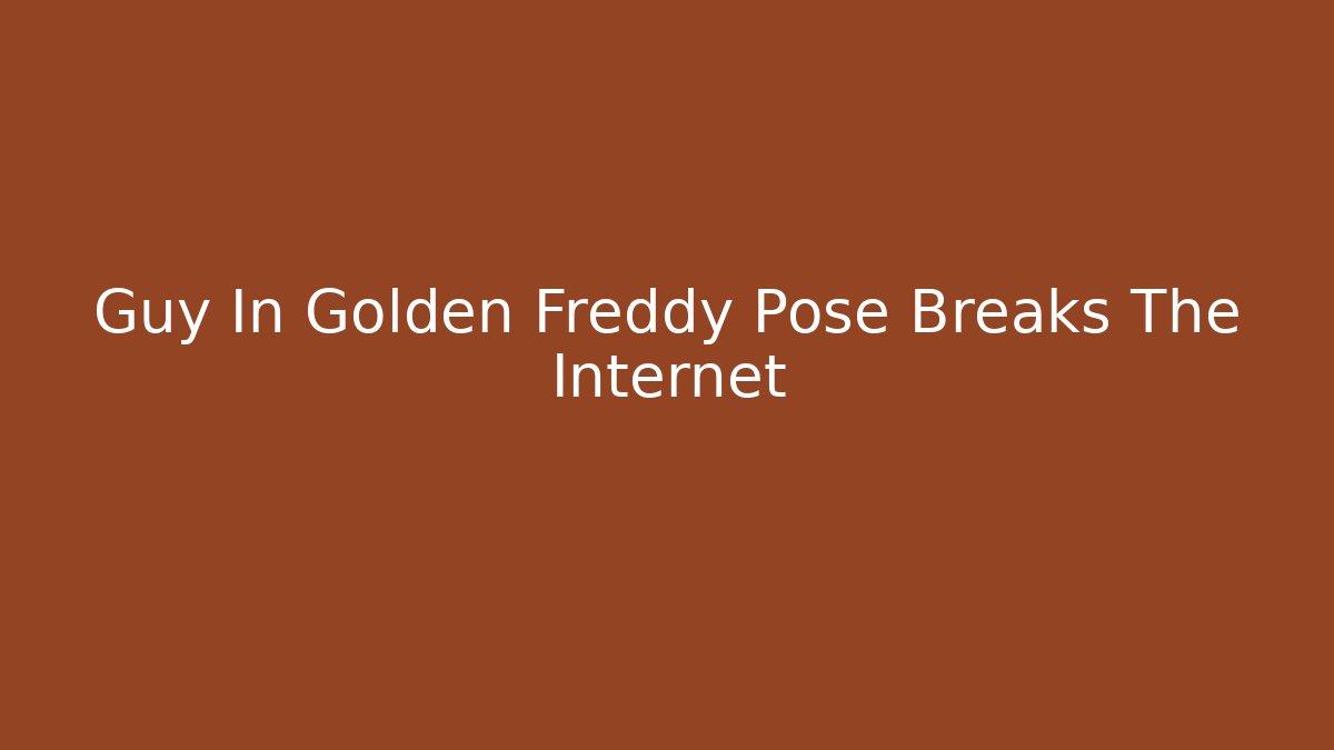 Guy In Golden Freddy Pose Breaks The Internet